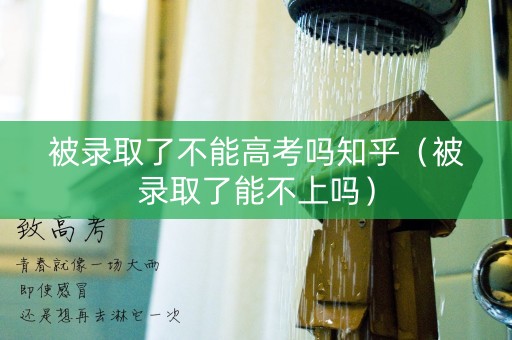 被录取了不能高考吗知乎（被录取了能不上吗）