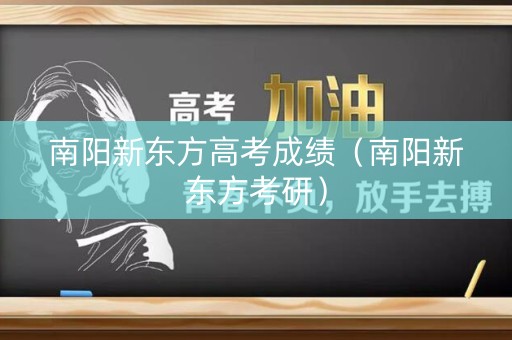 南阳新东方高考成绩（南阳新东方考研）