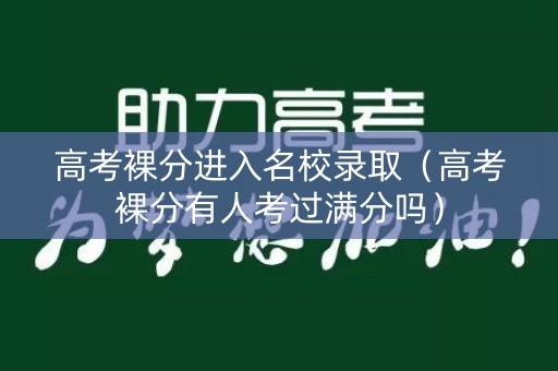 高考裸分进入名校录取（高考裸分有人考过满分吗）
