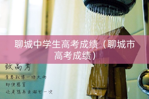 聊城中学生高考成绩（聊城市高考成绩）