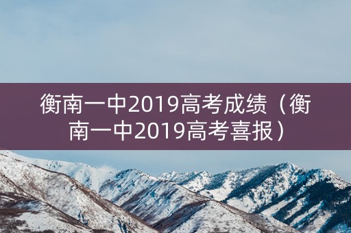 衡南一中2019高考成绩（衡南一中2019高考喜报）