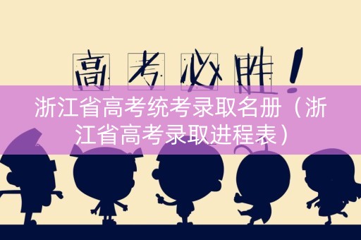 浙江省高考统考录取名册（浙江省高考录取进程表）