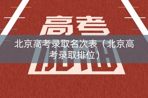 北京高考录取名次表（北京高考录取排位）