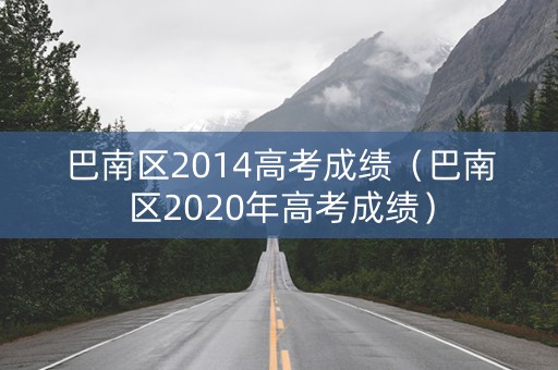 巴南区2014高考成绩（巴南区2020年高考成绩）