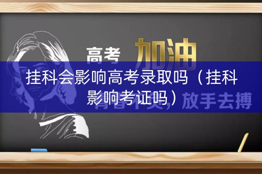 挂科会影响高考录取吗（挂科影响考证吗）