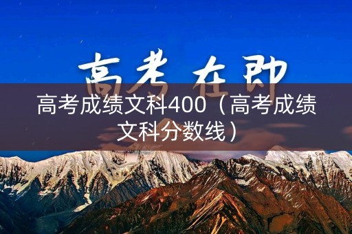 高考成绩文科400（高考成绩文科分数线）