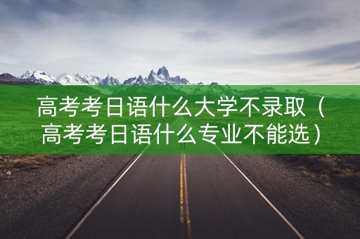 高考考日语什么大学不录取（高考考日语什么专业不能选）