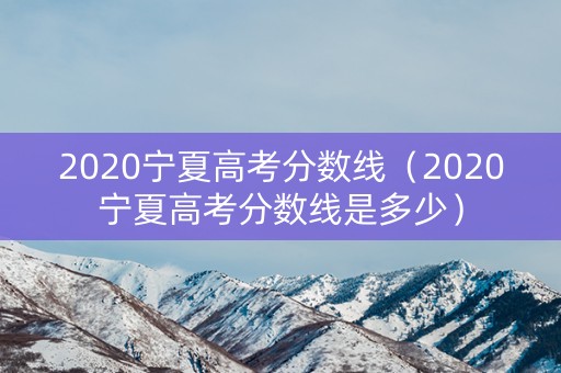2020宁夏高考分数线（2020宁夏高考分数线是多少）