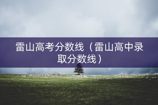 雷山高考分数线（雷山高中录取分数线）