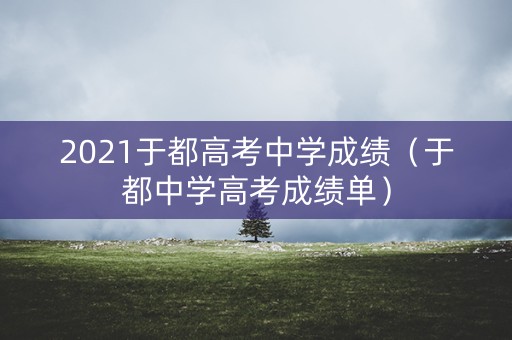 2021于都高考中学成绩（于都中学高考成绩单）
