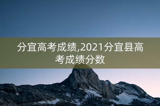 分宜高考成绩,2021分宜县高考成绩分数 分宜高考成绩,2021分宜县高考成绩分数
