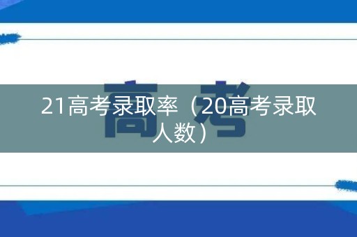21高考录取率（20高考录取人数）