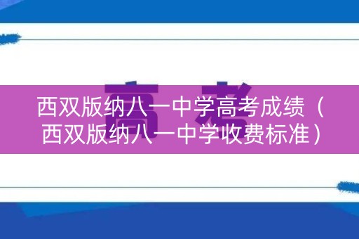 西双版纳八一中学高考成绩（西双版纳八一中学收费标准）