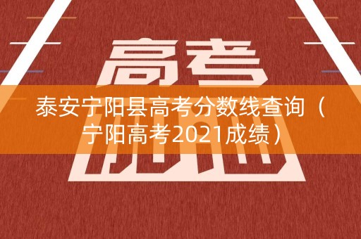 泰安宁阳县高考分数线查询（宁阳高考2021成绩）