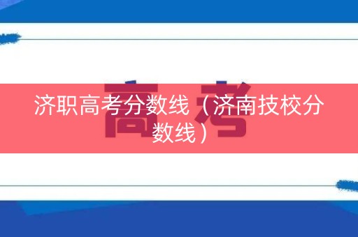 济职高考分数线（济南技校分数线）