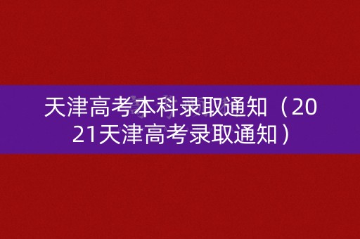 天津高考本科录取通知（2021天津高考录取通知）