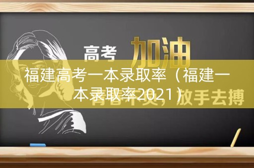 福建高考一本录取率（福建一本录取率2021）