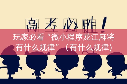 玩家必看“微小程序龙江麻将有什么规律”（有什么规律)