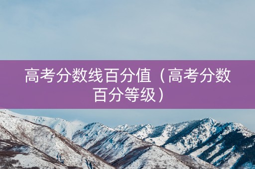 高考分数线百分值（高考分数百分等级）