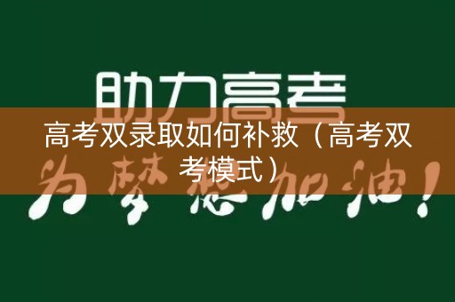 高考双录取如何补救（高考双考模式）