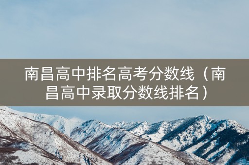 南昌高中排名高考分数线（南昌高中录取分数线排名）