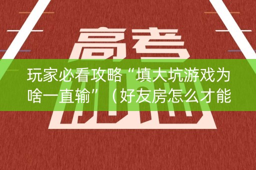 玩家必看攻略“填大坑游戏为啥一直输”（好友房怎么才能赢)