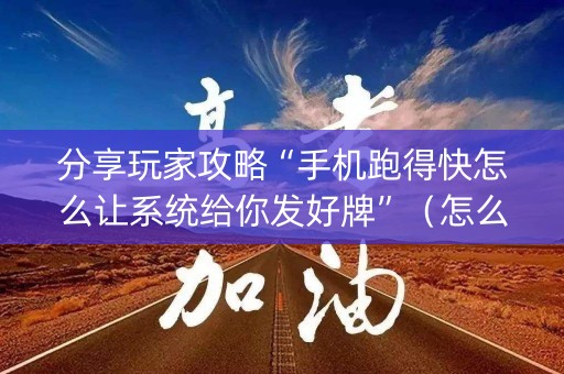 分享玩家攻略“手机跑得快怎么让系统给你发好牌”（怎么能让牌好一点)