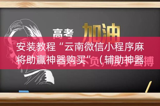 安装教程“云南微信小程序麻将助赢神器购买”（辅助神器免费)