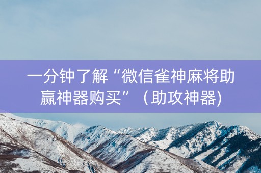 一分钟了解“微信雀神麻将助赢神器购买”（助攻神器)