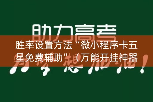 胜率设置方法“微小程序卡五星免费辅助”（万能开挂神器)