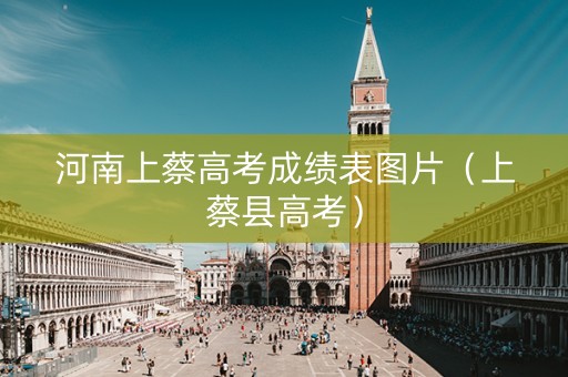 河南上蔡高考成绩表图片（上蔡县高考）