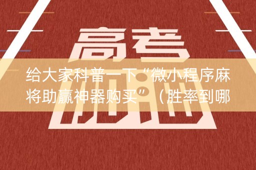 给大家科普一下“微小程序麻将助赢神器购买”（胜率到哪调)