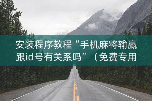 安装程序教程“手机麻将输赢跟id号有关系吗”（免费专用神器)