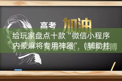 给玩家盘点十款“微信小程序内蒙麻将专用神器”（辅助挂发牌规律)