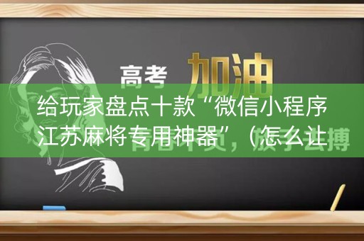 给玩家盘点十款“微信小程序江苏麻将专用神器”（怎么让系统给你发好牌)