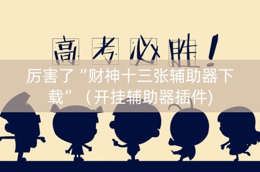 厉害了“财神十三张辅助器下载”（开挂辅助器插件)