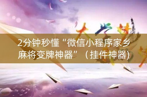 2分钟秒懂“微信小程序家乡麻将变牌神器”（挂件神器)