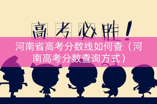 河南省高考分数线如何查（河南高考分数查询方式）