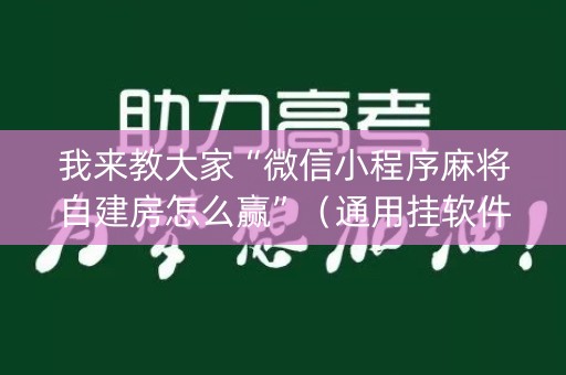 我来教大家“微信小程序麻将自建房怎么赢”（通用挂软件多少钱)