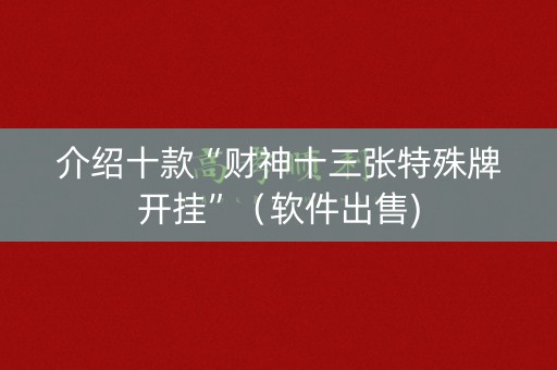 介绍十款“财神十三张特殊牌开挂”（软件出售)