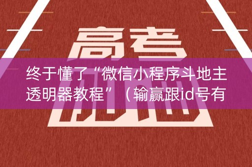 终于懂了“微信小程序斗地主透明器教程”（输赢跟id号有关系吗)