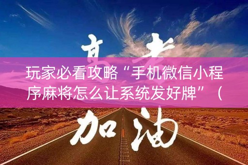 玩家必看攻略“手机微信小程序麻将怎么让系统发好牌”（开挂辅助器脚本)
