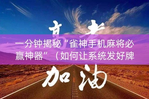 一分钟揭秘“雀神手机麻将必赢神器”（如何让系统发好牌)