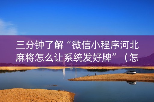 三分钟了解“微信小程序河北麻将怎么让系统发好牌”（怎么控制输赢)