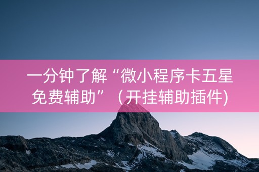 一分钟了解“微小程序卡五星免费辅助”（开挂辅助插件)