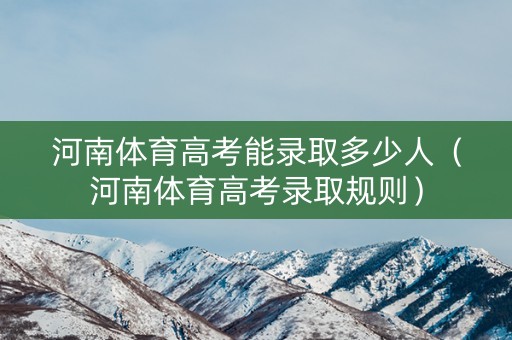 河南体育高考能录取多少人（河南体育高考录取规则）