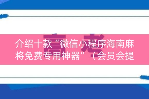 介绍十款“微信小程序海南麻将免费专用神器”（会员会提高胜率吗)