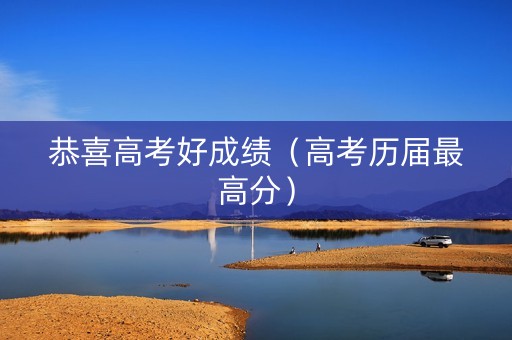 恭喜高考好成绩（高考历届最高分）