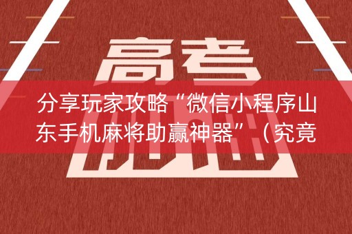 分享玩家攻略“微信小程序山东手机麻将助赢神器”（究竟是不是有挂)