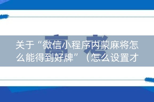 关于“微信小程序内蒙麻将怎么能得到好牌”（怎么设置才能赢)